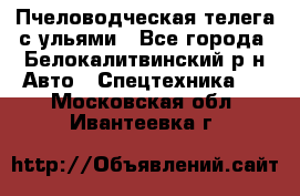 Пчеловодческая телега с ульями - Все города, Белокалитвинский р-н Авто » Спецтехника   . Московская обл.,Ивантеевка г.